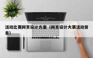 拉萨活动比赛网页设计方案（网页设计大赛活动背景）